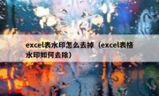 excel表水印怎么去掉（excel表格水印如何去除）