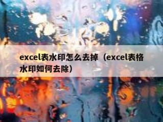 excel表水印怎么去掉（excel表格水印如何去除）