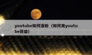 youtube如何涨粉（如何用youtube获益）