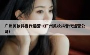 广州美妆抖音代运营（广州美妆抖音代运营公司）