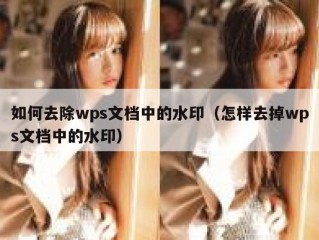 如何去除wps文档中的水印（怎样去掉wps文档中的水印）