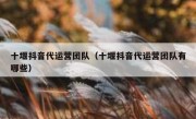 十堰抖音代运营团队（十堰抖音代运营团队有哪些）