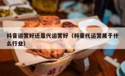 抖音运营好还是代运营好（抖音代运营属于什么行业）