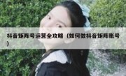 抖音矩阵号运营全攻略（如何做抖音矩阵账号）