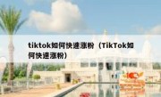 tiktok如何快速涨粉（TikTok如何快速涨粉）