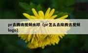 pr去腾讯视频水印（pr怎么去除腾讯视频logo）