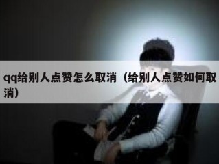 qq给别人点赞怎么取消（给别人点赞如何取消）