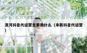 漯河抖音代运营主要做什么（阜新抖音代运营）