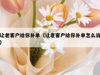 让老客户给你补单（让老客户给你补单怎么说）