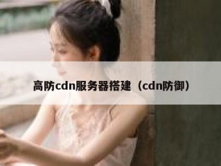 高防cdn服务器搭建（cdn防御）