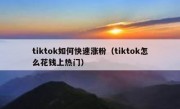 tiktok如何快速涨粉（tiktok怎么花钱上热门）