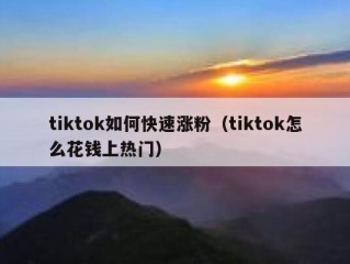 tiktok如何快速涨粉（tiktok怎么花钱上热门）