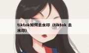 tiktok如何去水印（tiktok 去水印）