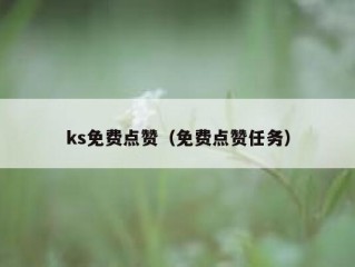 ks免费点赞（免费点赞任务）