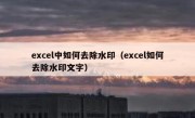 excel中如何去除水印（excel如何去除水印文字）