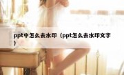 ppt中怎么去水印（ppt怎么去水印文字）