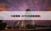 78短视频（877=95的短视频）