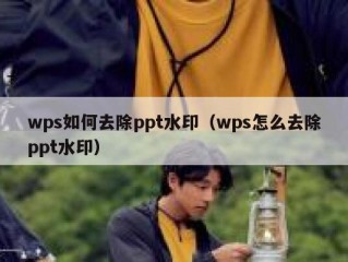 wps如何去除ppt水印（wps怎么去除ppt水印）