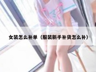 女装怎么补单（服装新手补货怎么补）