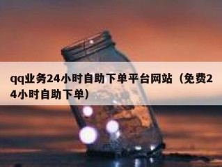 qq业务24小时自助下单平台网站（免费24小时自助下单）