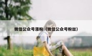 微信公众号涨粉（微信公众号粉丝）