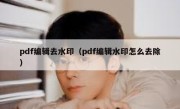 pdf编辑去水印（pdf编辑水印怎么去除）