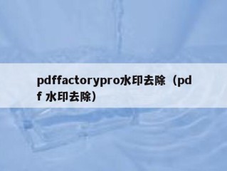 pdffactorypro水印去除（pdf 水印去除）