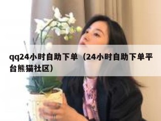 qq24小时自助下单（24小时自助下单平台熊猫社区）