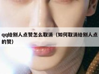 qq给别人点赞怎么取消（如何取消给别人点的赞）