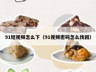 91短视频怎么下（91视频密码怎么找回）