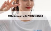 包含runway ai制作短视频的词条