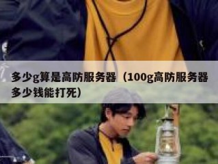 多少g算是高防服务器（100g高防服务器多少钱能打死）