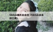 tiktok图片去水印（tiktok去水印工具）