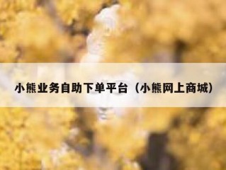 小熊业务自助下单平台（小熊网上商城）