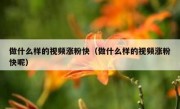 做什么样的视频涨粉快（做什么样的视频涨粉快呢）