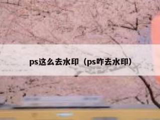 ps这么去水印（ps咋去水印）