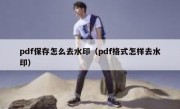 pdf保存怎么去水印（pdf格式怎样去水印）