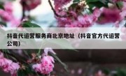 抖音代运营服务商北京地址（抖音官方代运营公司）