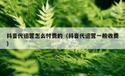 抖音代运营怎么付费的（抖音代运营一般收费）