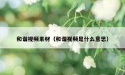 和谐视频素材（和谐视频是什么意思）