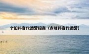 个旧抖音代运营招商（赤峰抖音代运营）