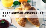 惠州正规的抖音代运营（惠阳抖音运营公司有哪些）