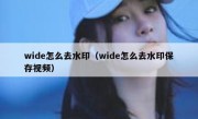 wide怎么去水印（wide怎么去水印保存视频）