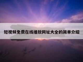 短视频免费在线播放网址大全的简单介绍