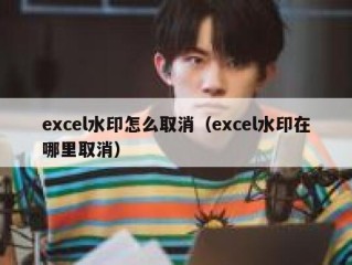 excel水印怎么取消（excel水印在哪里取消）