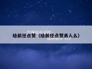 给前任点赞（给前任点赞丢人么）