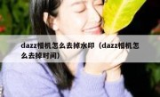 dazz相机怎么去掉水印（dazz相机怎么去掉时间）