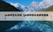 ps水印怎么去掉（ps水印怎么去掉快捷键）