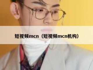 短视频mcn（短视频mcn机构）