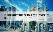 代运营抖音方案价钱（抖音平台 代运营 方案）